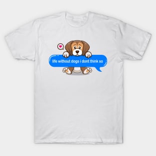 life without dogs i don't think so Text message style - Cute puppy T-Shirt